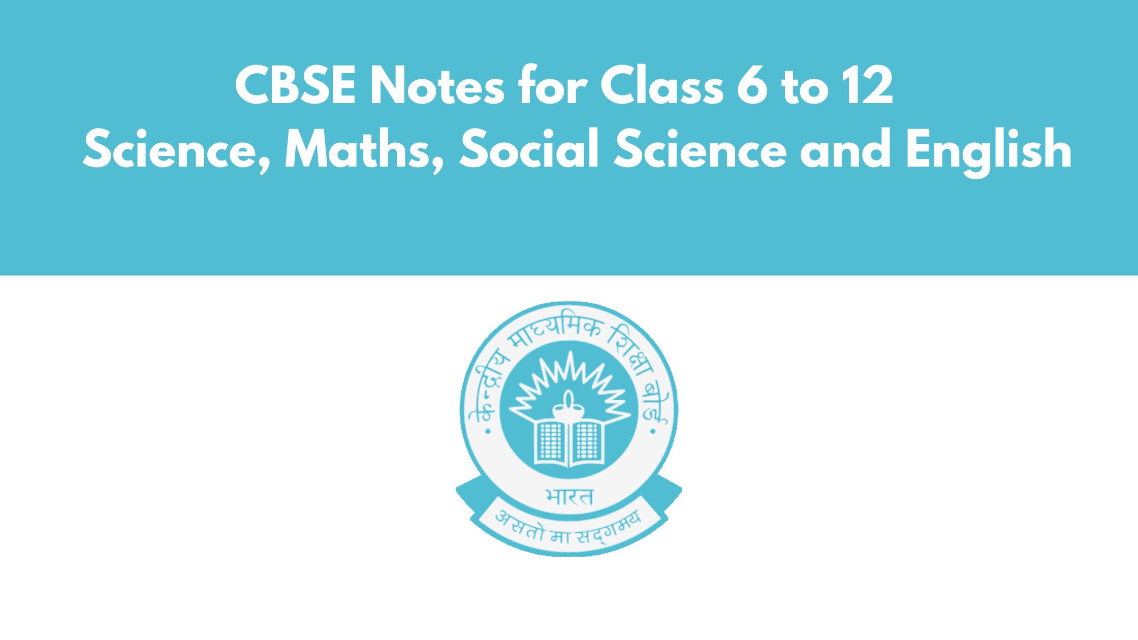 CBSE Notes for Class 6 to 12 – Science, Maths, Social Science and English
